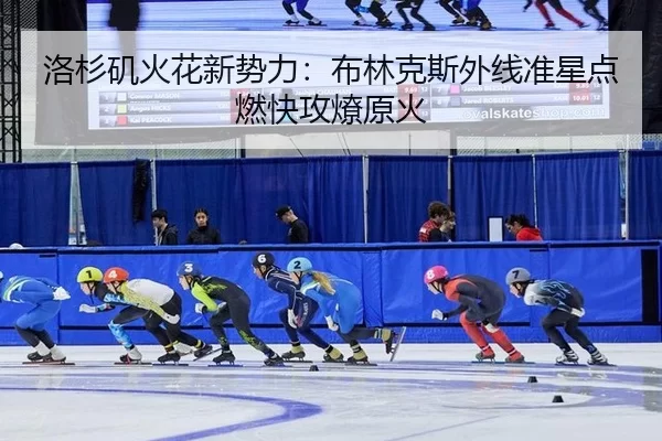 洛杉矶火花新势力：布林克斯外线准星点燃快攻燎原火